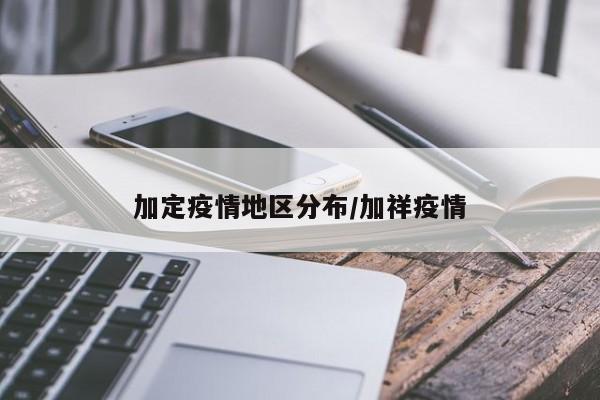 加定疫情地区分布/加祥疫情