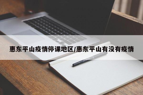 惠东平山疫情停课地区/惠东平山有没有疫情